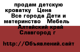 продам детскую кроватку › Цена ­ 3 500 - Все города Дети и материнство » Мебель   . Алтайский край,Славгород г.